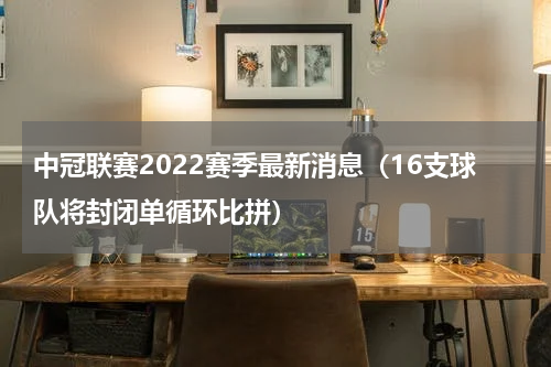 中冠联赛2022赛季最新消息（16支球队将封闭单循环比拼）