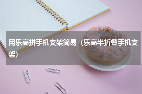 用乐高拼手机支架简易（乐高半折叠手机支架）