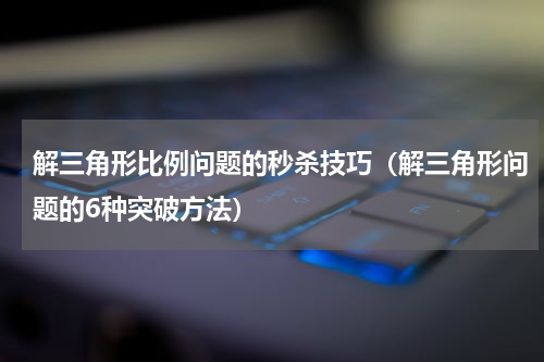 解三角形比例问题的秒杀技巧（解三角形问题的6种突破方法）