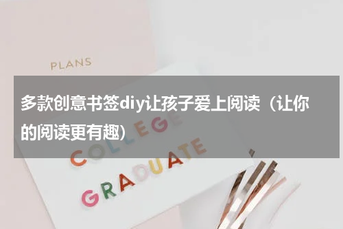 多款创意书签diy让孩子爱上阅读（让你的阅读更有趣）