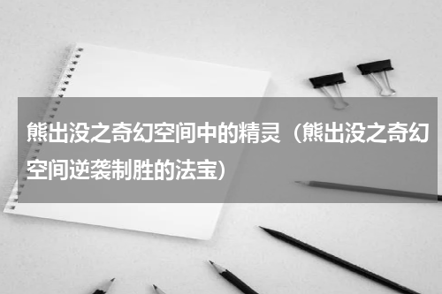 熊出没之奇幻空间中的精灵（熊出没之奇幻空间逆袭制胜的法宝）