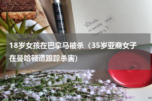 18岁女孩在巴拿马被杀（35岁亚裔女子在曼哈顿遭跟踪杀害）