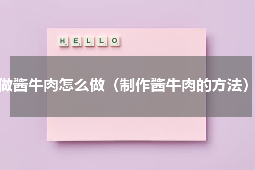 做酱牛肉怎么做（制作酱牛肉的方法）