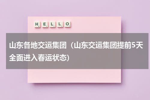 山东各地交运集团（山东交运集团提前5天全面进入春运状态）