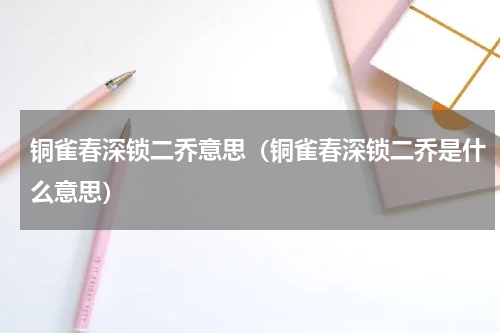 铜雀春深锁二乔意思（铜雀春深锁二乔是什么意思）