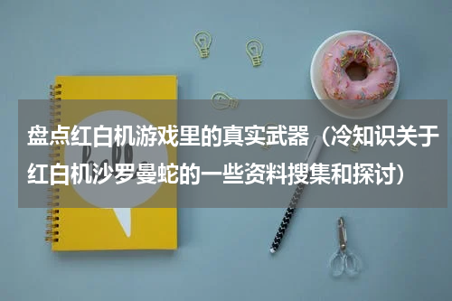 盘点红白机游戏里的真实武器（冷知识关于红白机沙罗曼蛇的一些资料搜集和探讨）