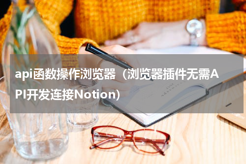 api函数操作浏览器（浏览器插件无需API开发连接Notion）
