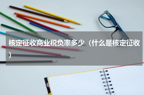 核定征收商业税负率多少（什么是核定征收）