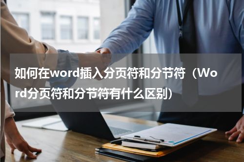 如何在word插入分页符和分节符（Word分页符和分节符有什么区别）