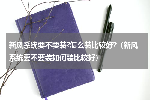 新风系统要不要装?怎么装比较好?（新风系统要不要装如何装比较好）