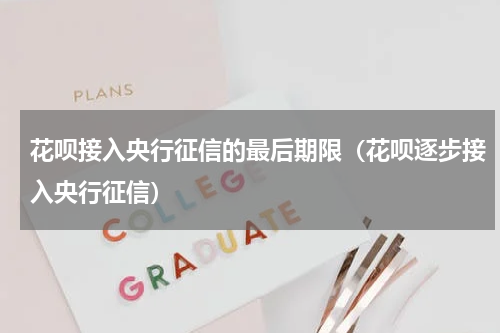 花呗接入央行征信的最后期限（花呗逐步接入央行征信）