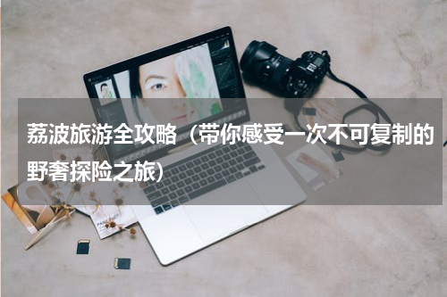 荔波旅游全攻略（带你感受一次不可复制的野奢探险之旅）