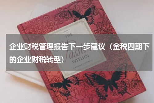 企业财税管理报告下一步建议（金税四期下的企业财税转型）