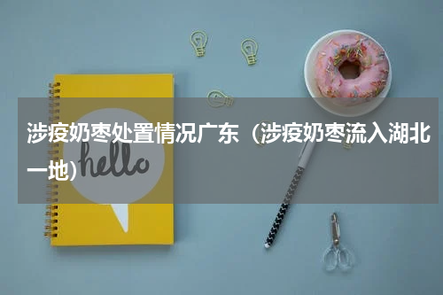 涉疫奶枣处置情况广东（涉疫奶枣流入湖北一地）
