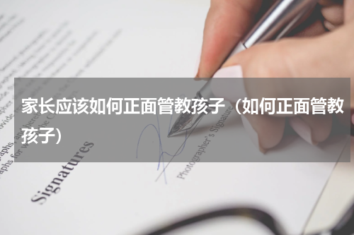 家长应该如何正面管教孩子（如何正面管教孩子）