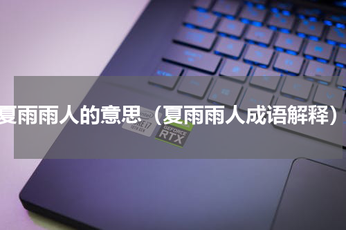 夏雨雨人的意思（夏雨雨人成语解释）