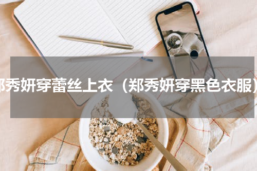 郑秀妍穿蕾丝上衣（郑秀妍穿黑色衣服）