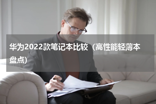 华为2022款笔记本比较（高性能轻薄本盘点）