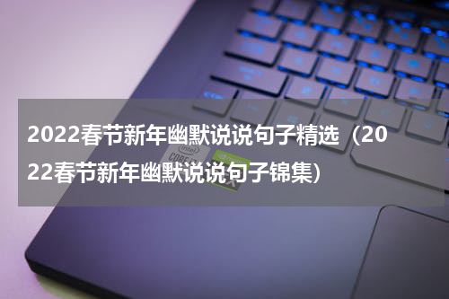 2022春节新年幽默说说句子精选（2022春节新年幽默说说句子锦集）