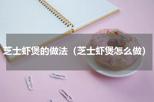 芝士虾煲的做法（芝士虾煲怎么做）
