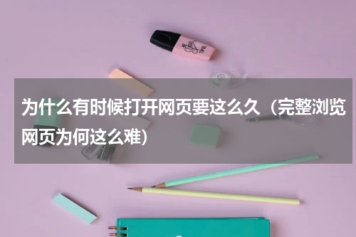 为什么有时候打开网页要这么久（完整浏览网页为何这么难）