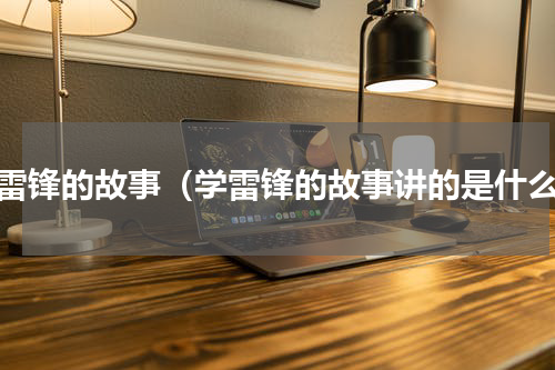 学雷锋的故事（学雷锋的故事讲的是什么）
