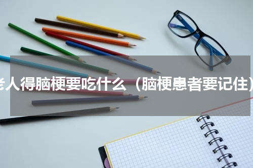 老人得脑梗要吃什么（脑梗患者要记住）