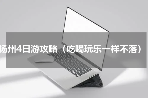 扬州4日游攻略（吃喝玩乐一样不落）