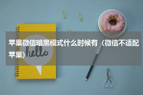 苹果微信暗黑模式什么时候有（微信不适配苹果）
