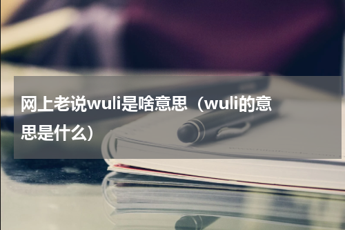 网上老说wuli是啥意思（wuli的意思是什么）