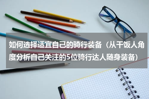 如何选择适宜自己的骑行装备（从干饭人角度分析自己关注的5位骑行达人随身装备）