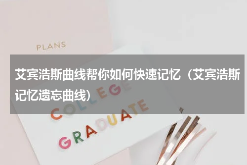 艾宾浩斯曲线帮你如何快速记忆（艾宾浩斯记忆遗忘曲线）