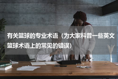 有关篮球的专业术语（为大家科普一些英文篮球术语上的常见的错误）