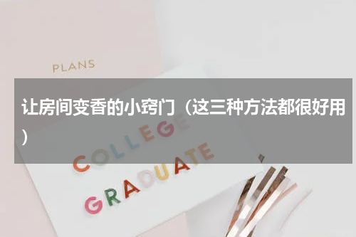 让房间变香的小窍门（这三种方法都很好用）