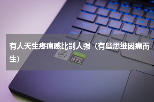 有人天生疼痛感比别人强（有些思维因痛而生）
