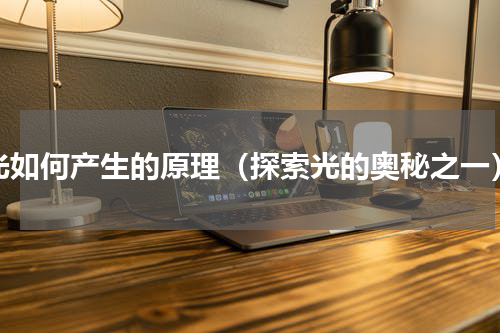 光如何产生的原理（探索光的奥秘之一）