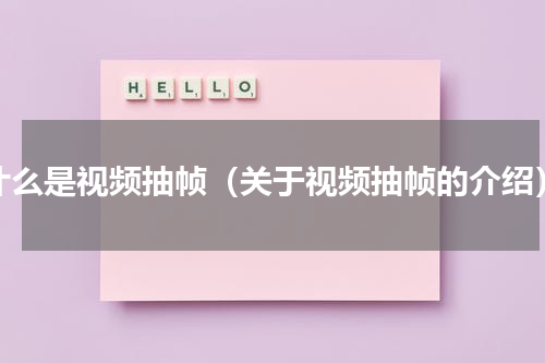 什么是视频抽帧（关于视频抽帧的介绍）