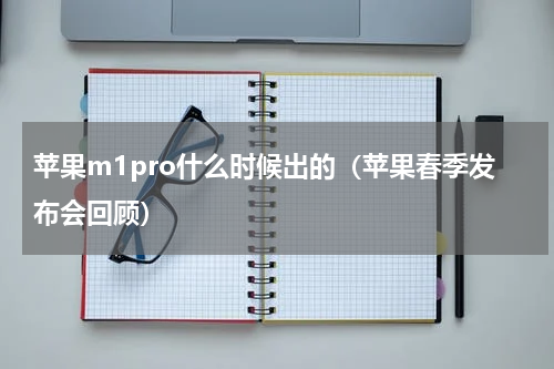 苹果m1pro什么时候出的（苹果春季发布会回顾）