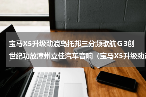 宝马X5升级劲浪乌托邦三分频歌航Ｇ3创世纪功放漳州立佳汽车音响（宝马X5升级劲浪乌托邦三分频歌航Ｇ3创世纪功放漳州立佳汽车音响）