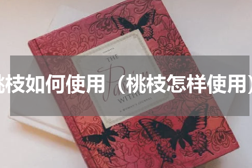 桃枝如何使用（桃枝怎样使用）