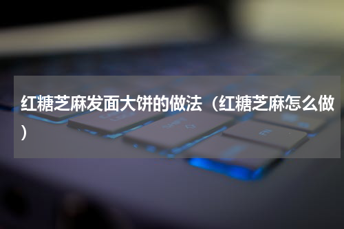 红糖芝麻发面大饼的做法（红糖芝麻怎么做）