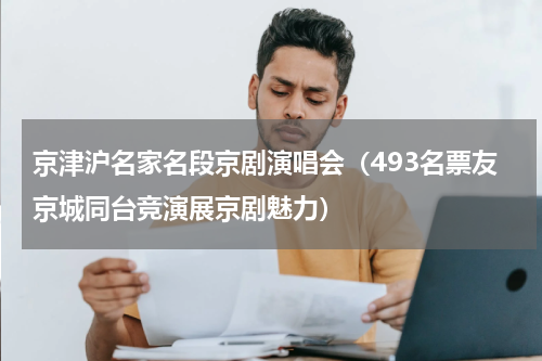 京津沪名家名段京剧演唱会（493名票友京城同台竞演展京剧魅力）