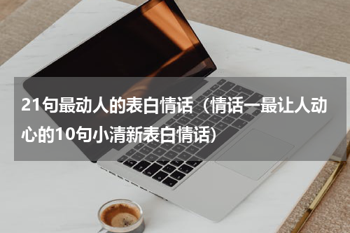 21句最动人的表白情话（情话一最让人动心的10句小清新表白情话）