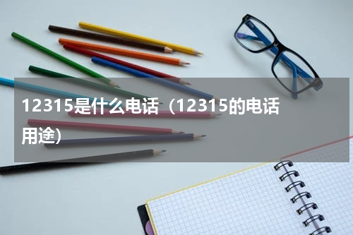 12315是什么电话（12315的电话用途）