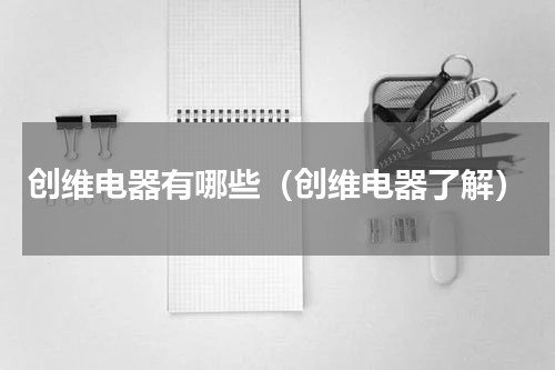 创维电器有哪些（创维电器了解）