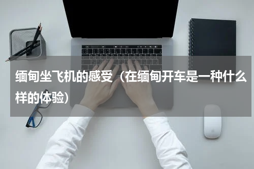 缅甸坐飞机的感受（在缅甸开车是一种什么样的体验）