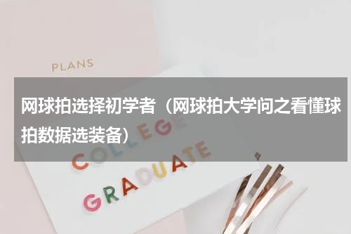 网球拍选择初学者（网球拍大学问之看懂球拍数据选装备）