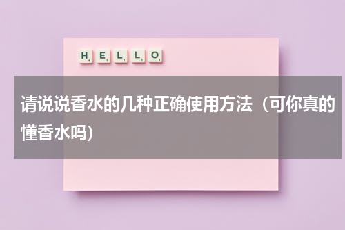 请说说香水的几种正确使用方法（可你真的懂香水吗）