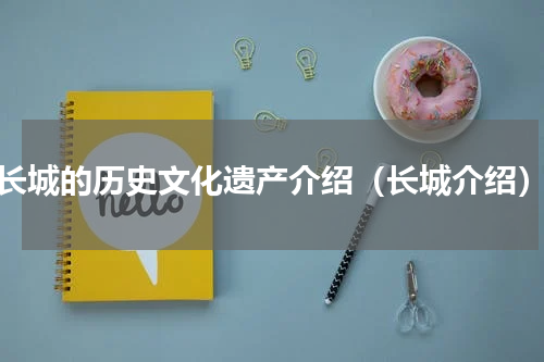 长城的历史文化遗产介绍（长城介绍）