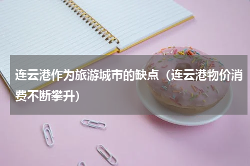 连云港作为旅游城市的缺点（连云港物价消费不断攀升）